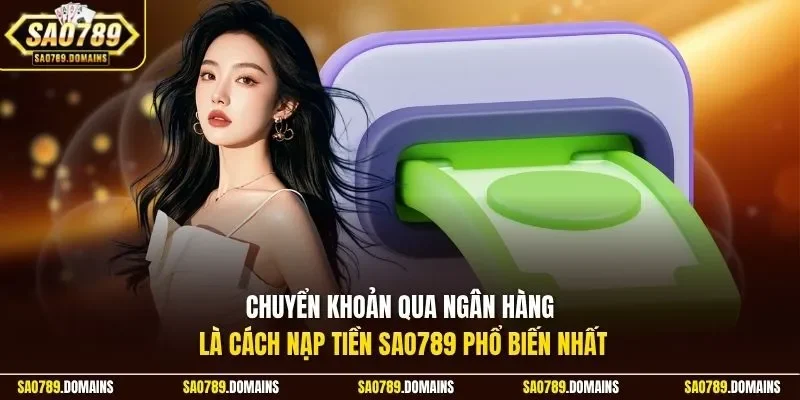 Chuyển khoản qua ngân hàng là cách nạp tiền Sao789 phổ biến nhất